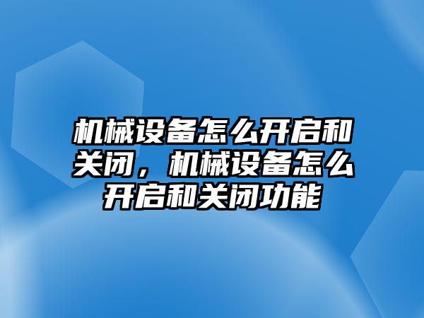 機械設備怎么開(kāi)啟和關(guān)閉，機械設備怎么開(kāi)啟和關(guān)閉功能