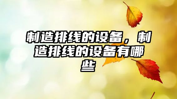 制造排線(xiàn)的設備，制造排線(xiàn)的設備有哪些