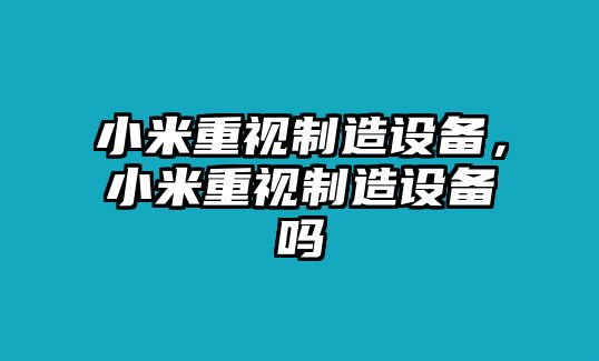 小米重視制造設備，小米重視制造設備嗎