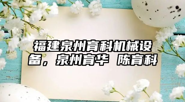 福建泉州育科機械設備，泉州育華 陳育科