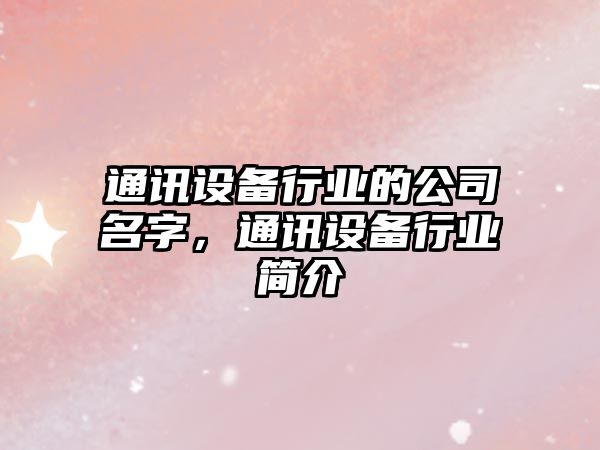 通訊設備行業(yè)的公司名字，通訊設備行業(yè)簡(jiǎn)介