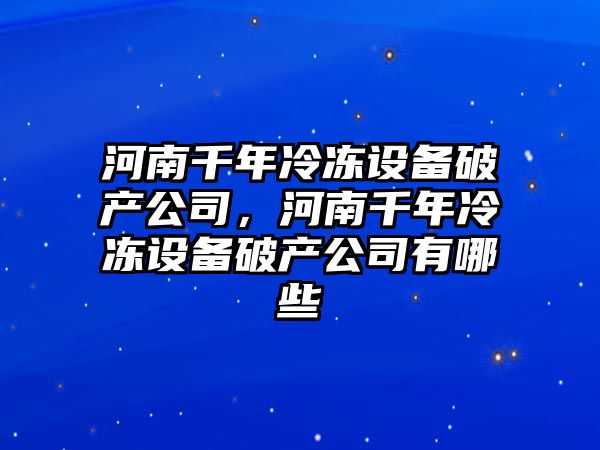 河南千年冷凍設備破產(chǎn)公司，河南千年冷凍設備破產(chǎn)公司有哪些