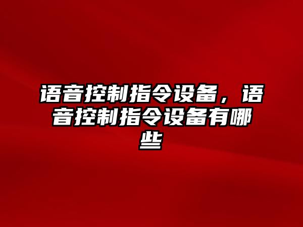 語(yǔ)音控制指令設備，語(yǔ)音控制指令設備有哪些