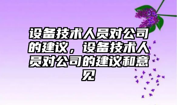 設備技術(shù)人員對公司的建議，設備技術(shù)人員對公司的建議和意見(jiàn)