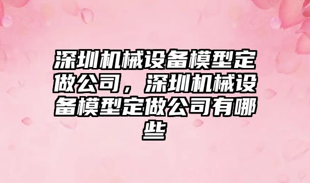 深圳機械設備模型定做公司，深圳機械設備模型定做公司有哪些