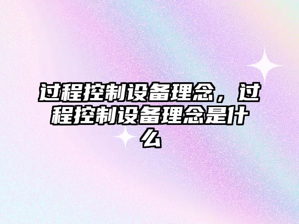 過(guò)程控制設備理念，過(guò)程控制設備理念是什么