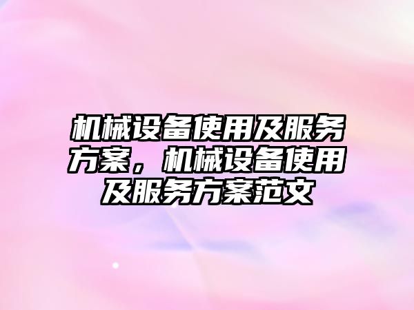 機械設備使用及服務(wù)方案，機械設備使用及服務(wù)方案范文