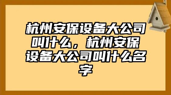 杭州安保設備大公司叫什么，杭州安保設備大公司叫什么名字