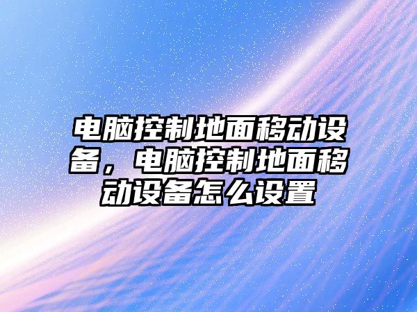 電腦控制地面移動(dòng)設備，電腦控制地面移動(dòng)設備怎么設置