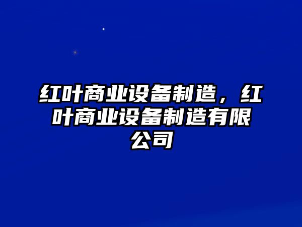 紅葉商業(yè)設備制造，紅葉商業(yè)設備制造有限公司