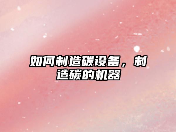 如何制造碳設備，制造碳的機器
