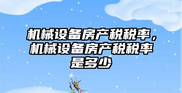 機械設備房產(chǎn)稅稅率，機械設備房產(chǎn)稅稅率是多少
