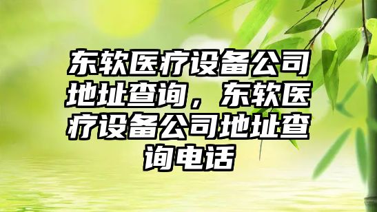 東軟醫療設備公司地址查詢(xún)，東軟醫療設備公司地址查詢(xún)電話(huà)