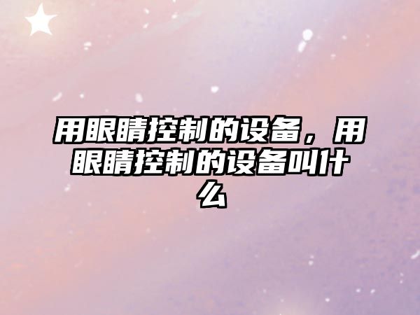 用眼睛控制的設備，用眼睛控制的設備叫什么
