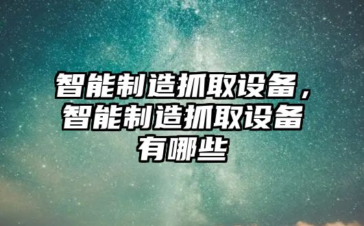 智能制造抓取設備，智能制造抓取設備有哪些