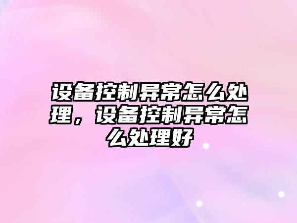 設備控制異常怎么處理，設備控制異常怎么處理好