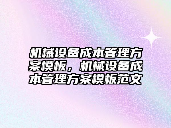 機械設備成本管理方案模板，機械設備成本管理方案模板范文