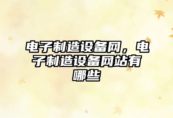 電子制造設備網(wǎng)，電子制造設備網(wǎng)站有哪些