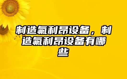 制造氟利昂設備，制造氟利昂設備有哪些