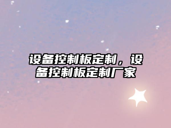 設備控制板定制，設備控制板定制廠(chǎng)家