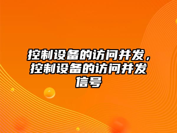 控制設備的訪(fǎng)問(wèn)并發(fā)，控制設備的訪(fǎng)問(wèn)并發(fā)信號
