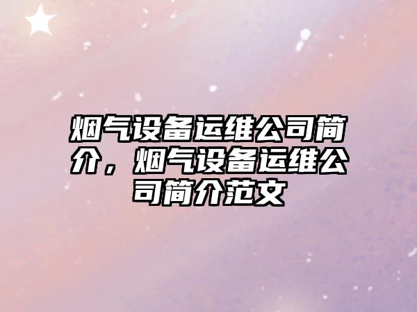 煙氣設備運維公司簡(jiǎn)介，煙氣設備運維公司簡(jiǎn)介范文