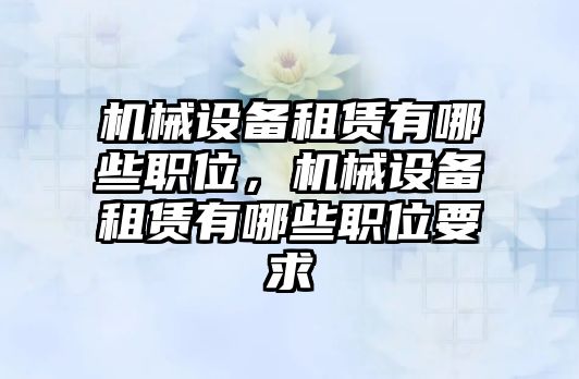 機械設備租賃有哪些職位，機械設備租賃有哪些職位要求