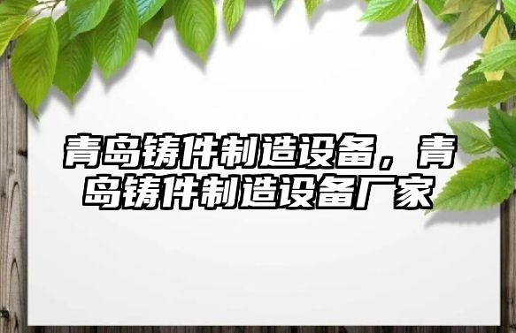 青島鑄件制造設備，青島鑄件制造設備廠(chǎng)家
