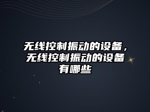 無(wú)線(xiàn)控制振動(dòng)的設備，無(wú)線(xiàn)控制振動(dòng)的設備有哪些