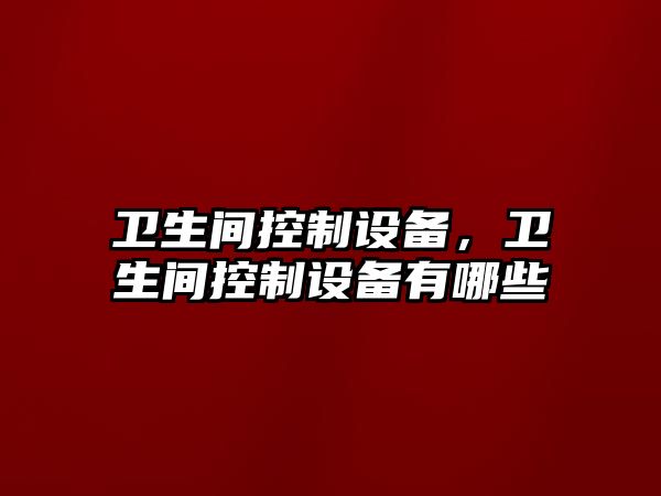 衛生間控制設備，衛生間控制設備有哪些