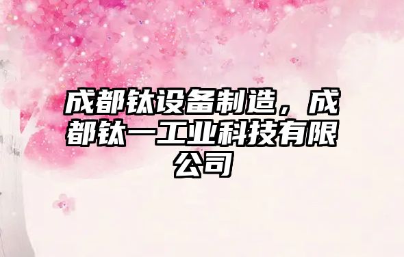 成都鈦設備制造，成都鈦一工業(yè)科技有限公司