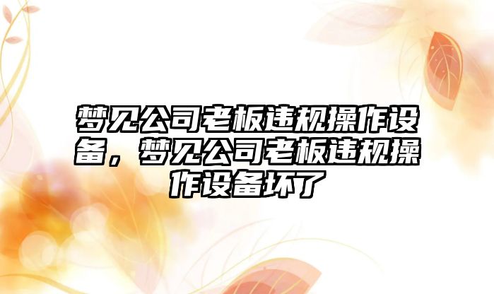 夢(mèng)見(jiàn)公司老板違規操作設備，夢(mèng)見(jiàn)公司老板違規操作設備壞了