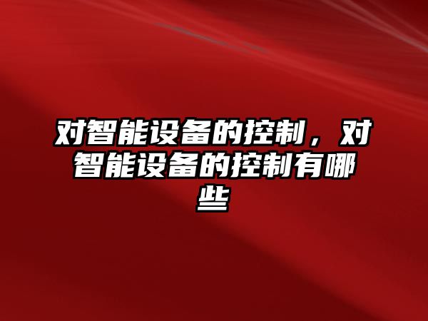 對智能設備的控制，對智能設備的控制有哪些