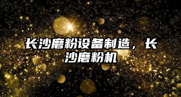 長(cháng)沙磨粉設備制造，長(cháng)沙磨粉機