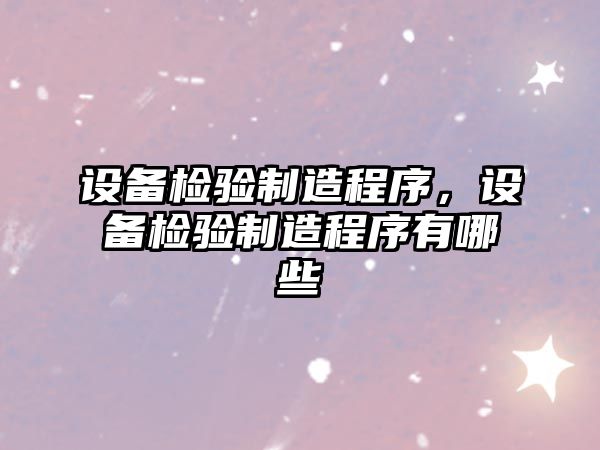 設備檢驗制造程序，設備檢驗制造程序有哪些