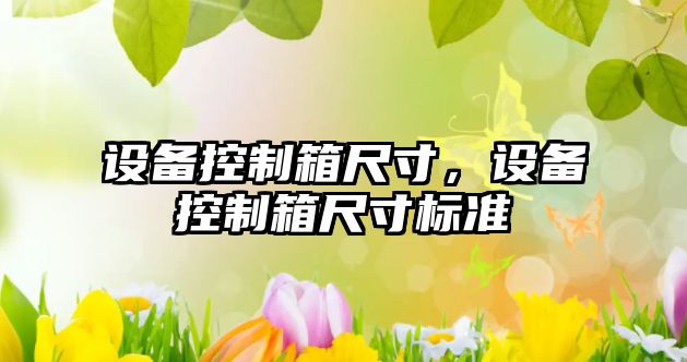 設備控制箱尺寸，設備控制箱尺寸標準