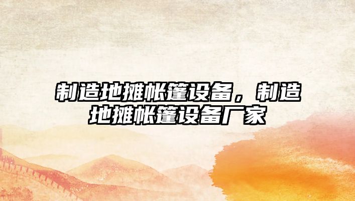 制造地攤帳篷設備，制造地攤帳篷設備廠(chǎng)家