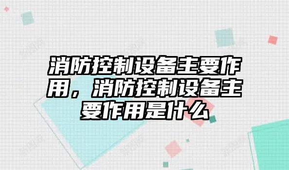 消防控制設備主要作用，消防控制設備主要作用是什么