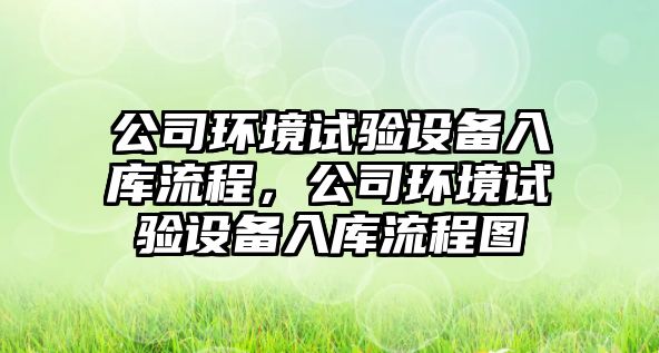 公司環(huán)境試驗設備入庫流程，公司環(huán)境試驗設備入庫流程圖