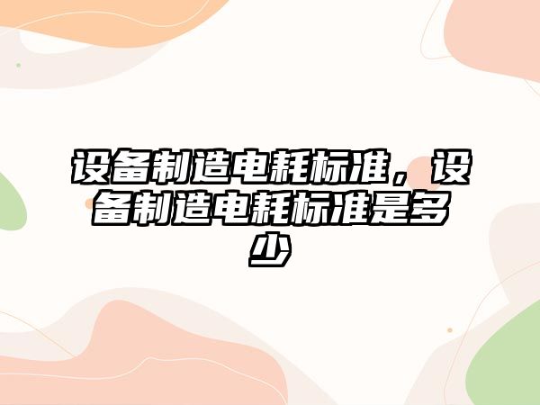 設備制造電耗標準，設備制造電耗標準是多少