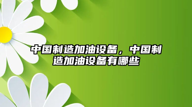 中國制造加油設備，中國制造加油設備有哪些