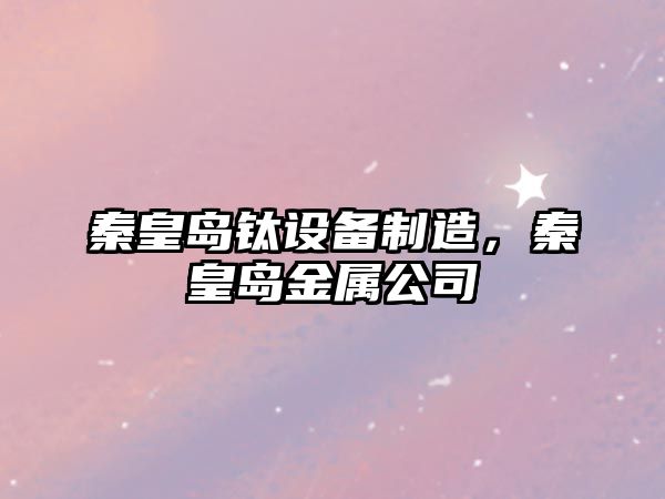 秦皇島鈦設備制造，秦皇島金屬公司