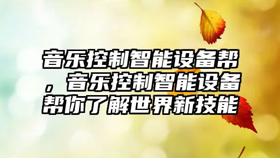 音樂(lè )控制智能設備幫，音樂(lè )控制智能設備幫你了解世界新技能