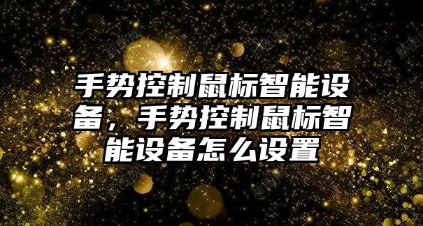 手勢控制鼠標智能設備，手勢控制鼠標智能設備怎么設置