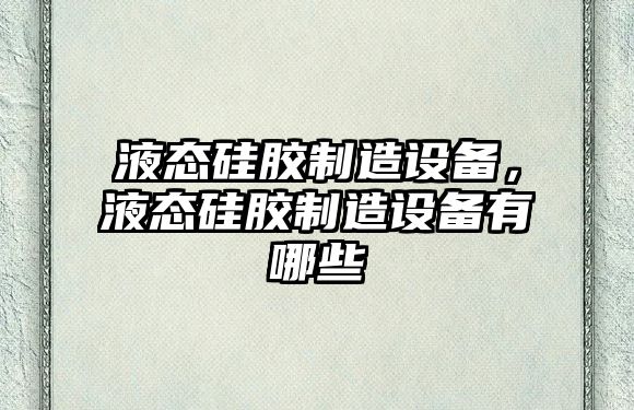 液態(tài)硅膠制造設備，液態(tài)硅膠制造設備有哪些