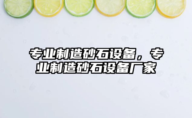 專(zhuān)業(yè)制造砂石設備，專(zhuān)業(yè)制造砂石設備廠(chǎng)家