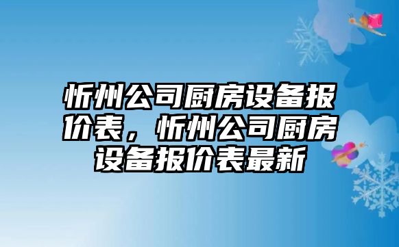 忻州公司廚房設備報價(jià)表，忻州公司廚房設備報價(jià)表最新