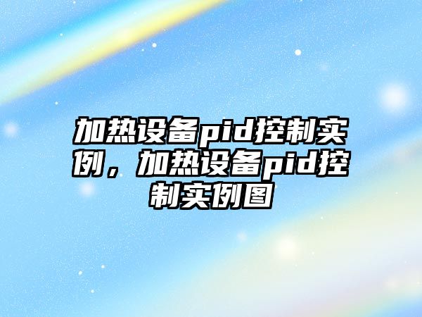 加熱設備pid控制實(shí)例，加熱設備pid控制實(shí)例圖