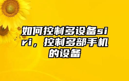 如何控制多設備siri，控制多部手機的設備