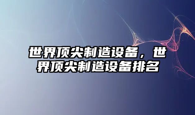 世界頂尖制造設備，世界頂尖制造設備排名